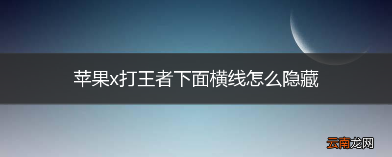 苹果x打王者下面横线怎么隐藏