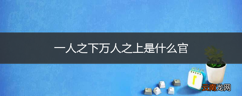 一人之下万人之上是什么官