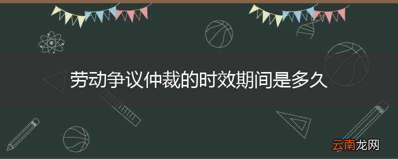 劳动争议仲裁的时效期间是多久
