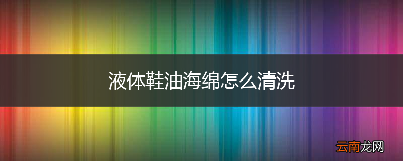 液体鞋油海绵怎么清洗