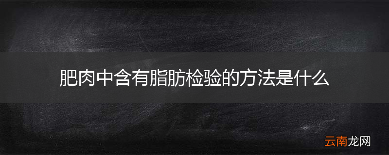 肥肉中含有脂肪检验的方法是什么