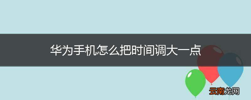 华为手机怎么把时间调大一点