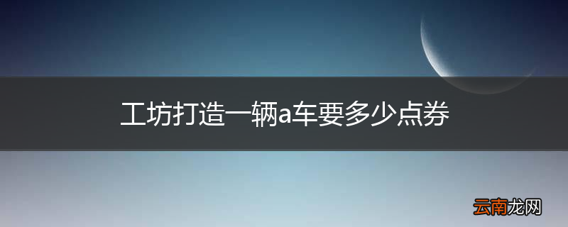 工坊打造一辆a车要多少点券