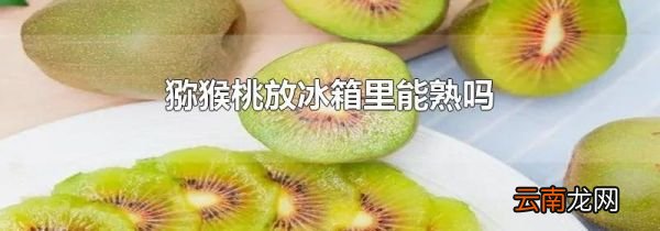 猕猴桃放冰箱里能熟吗
