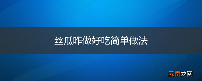 丝瓜咋做好吃简单做法