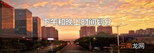 下午和晚上时间划分