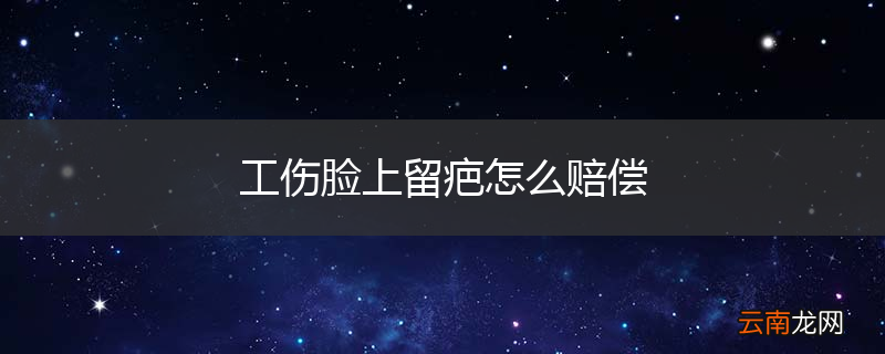 工伤脸上留疤怎么赔偿
