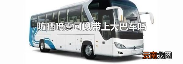 防晒喷雾可以带上大巴车吗