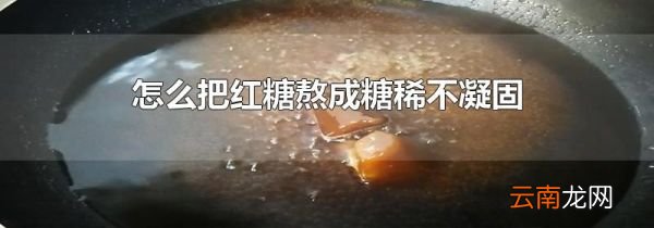 怎么把红糖熬成糖稀不凝固