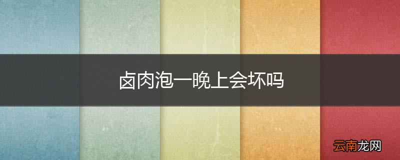卤肉泡一晚上会坏吗