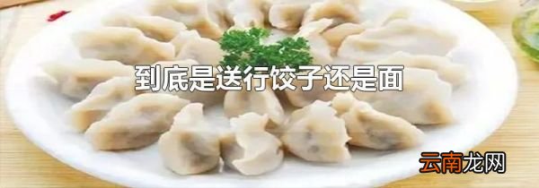 到底是送行饺子还是面