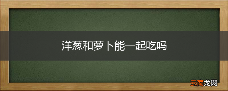 洋葱和萝卜能一起吃吗