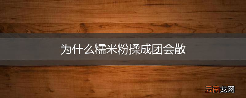 为什么糯米粉揉成团会散