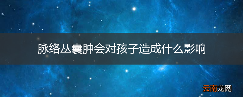 脉络丛囊肿会对孩子造成什么影响