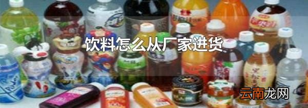 饮料怎么从厂家进货