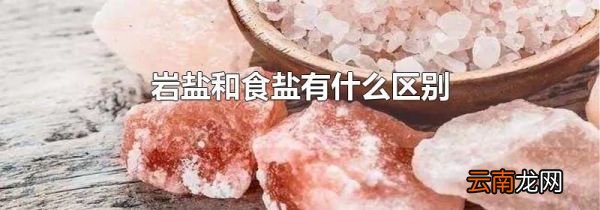 岩盐和食盐有什么区别
