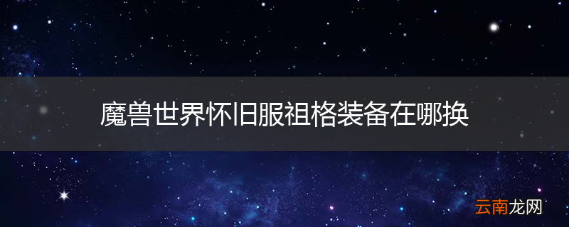 魔兽世界怀旧服祖格装备在哪换