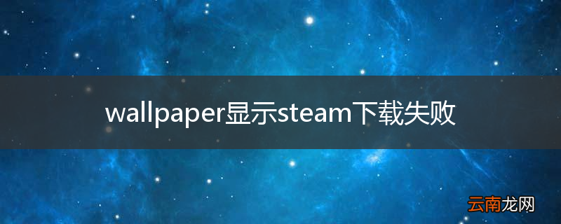 wallpaper显示steam下载失败