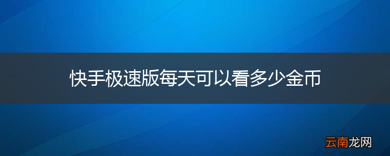 快手极速版每天可以看多少金币
