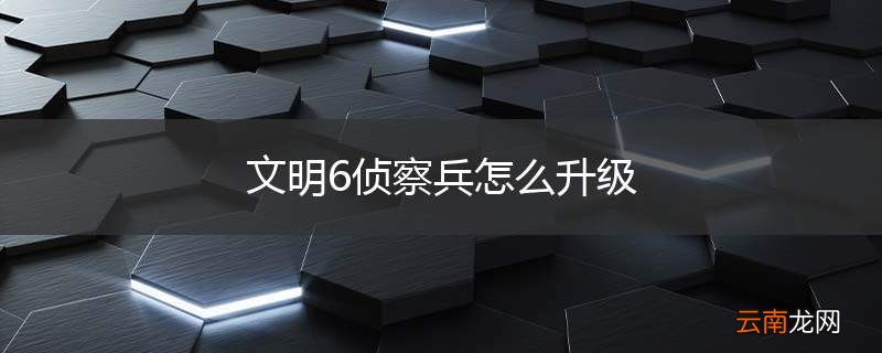 文明6侦察兵怎么升级