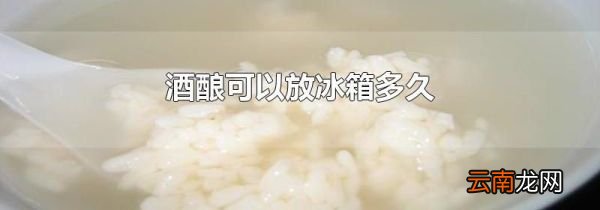 酒酿可以放冰箱多久