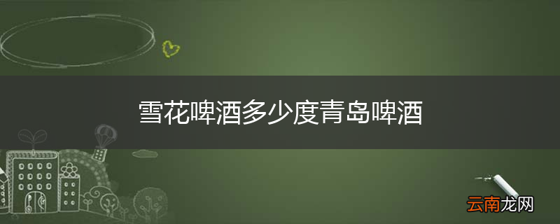 雪花啤酒多少度青岛啤酒