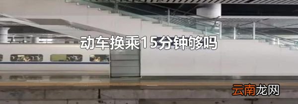 动车换乘15分钟够吗