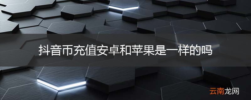 抖音币充值安卓和苹果是一样的吗