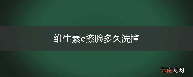 维生素e擦脸多久洗掉