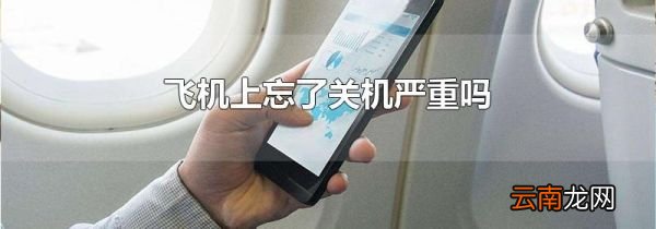 飞机上忘了关机严重吗