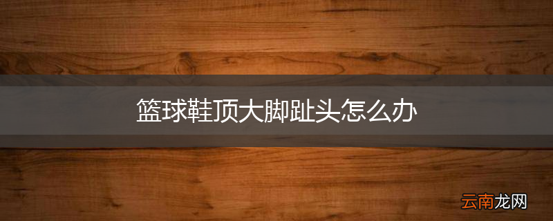篮球鞋顶大脚趾头怎么办