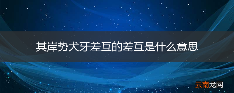其岸势犬牙差互的差互是什么意思