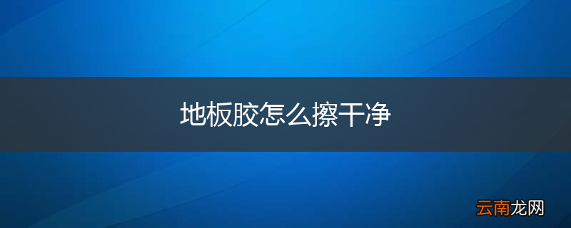 地板胶怎么擦干净