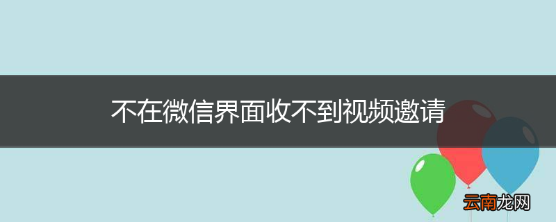 不在微信界面收不到视频邀请