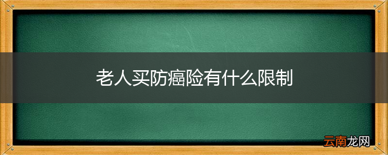 老人买防癌险有什么限制
