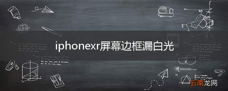iphonexr屏幕边框漏白光