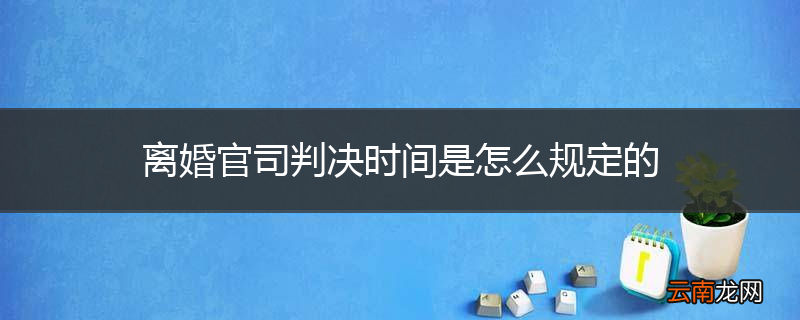 离婚官司判决时间是怎么规定的
