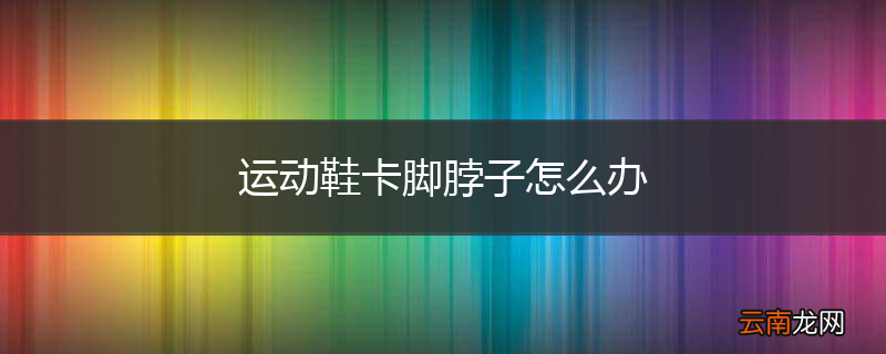 运动鞋卡脚脖子怎么办