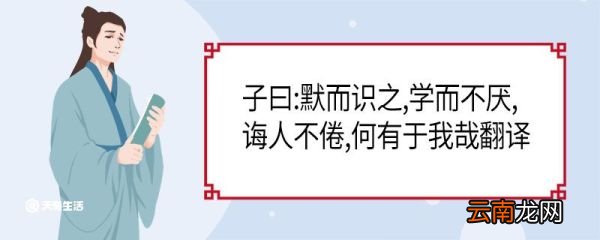 子曰默而识之学而不厌诲人不倦何有于我哉翻译 子曰默而识之学而不厌诲人不倦何有于我哉翻译成现代文