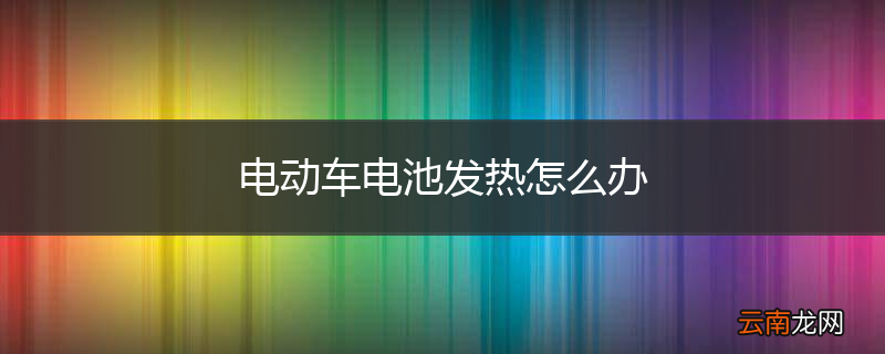 电动车电池发热怎么办