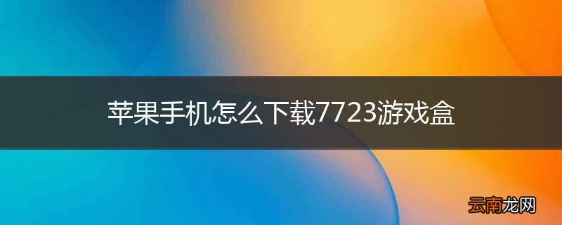 苹果手机怎么下载7723游戏盒