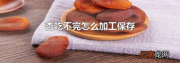 杏吃不完怎么加工保存
