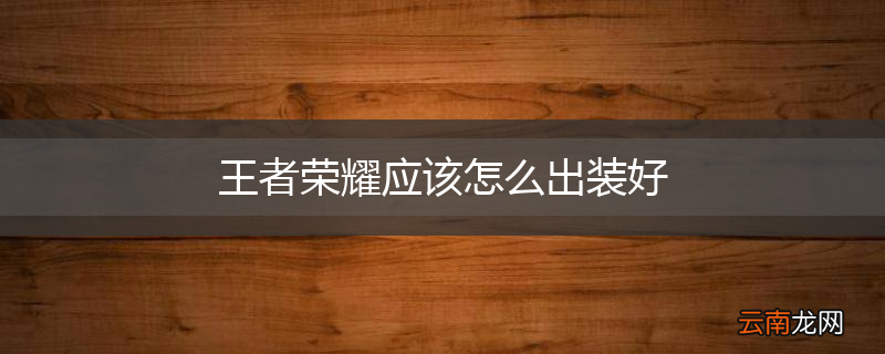 王者荣耀应该怎么出装好