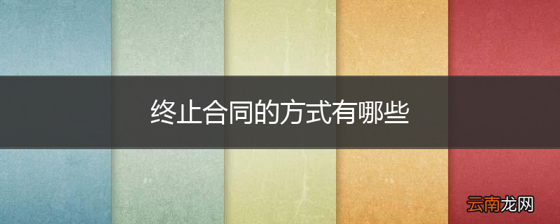 终止合同的方式有哪些