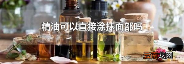 精油可以直接涂抹面部吗