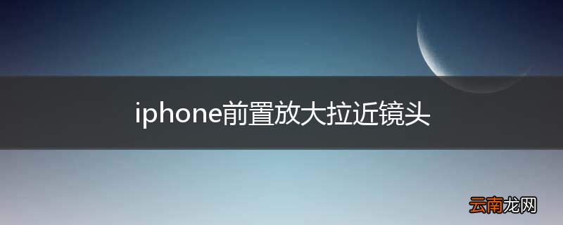 iphone前置放大拉近镜头
