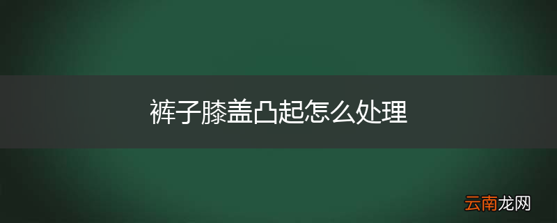 裤子膝盖凸起怎么处理
