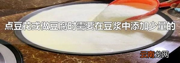 点豆花或做豆腐时需要在豆浆中添加少量的