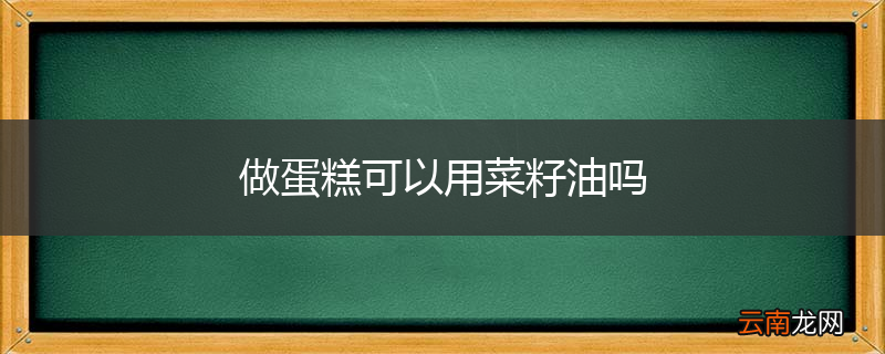 做蛋糕可以用菜籽油吗