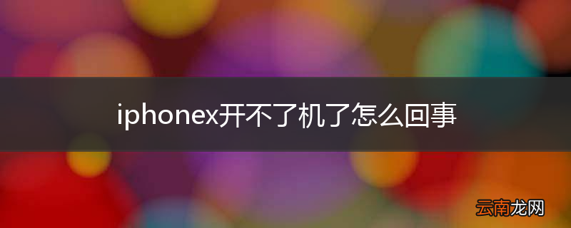 iphonex开不了机了怎么回事